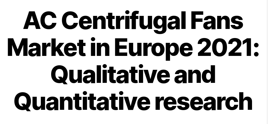 Mercato dei ventilatori centrifughi AC in Europa 2021: ricerca qualitativa e quantitativa